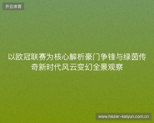 以欧冠联赛为核心解析豪门争锋与绿茵传奇新时代风云变幻全景观察