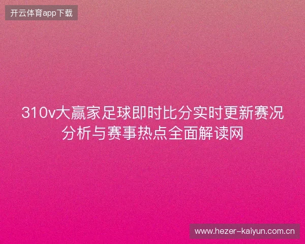 310v大赢家足球即时比分实时更新赛况分析与赛事热点全面解读网
