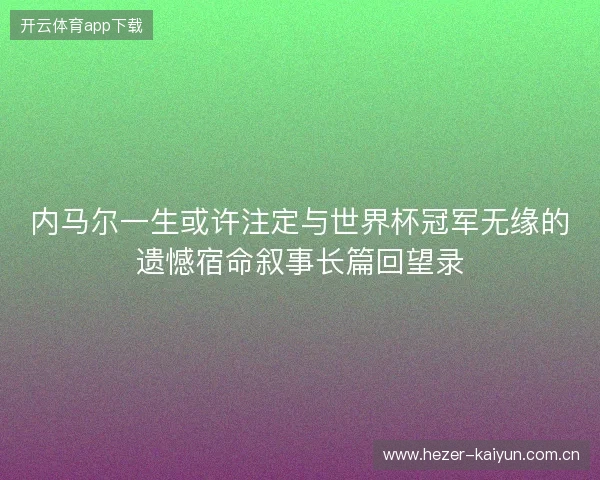 内马尔一生或许注定与世界杯冠军无缘的遗憾宿命叙事长篇回望录