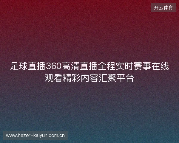 足球直播360高清直播全程实时赛事在线观看精彩内容汇聚平台 足球直播360高清直播全程实时赛事在线观看精彩内容汇聚平台