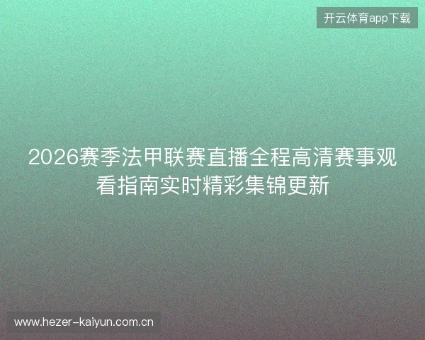 2026赛季法甲联赛直播全程高清赛事观看指南实时精彩集锦更新 2026赛季法甲联赛直播全程高清赛事观看指南实时精彩集锦更新