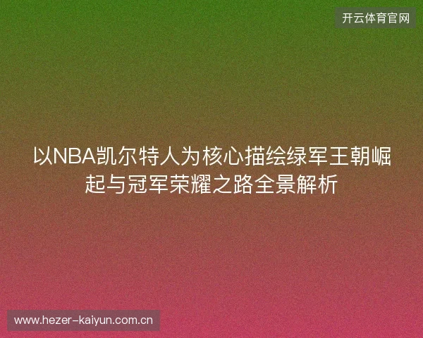 以NBA凯尔特人为核心描绘绿军王朝崛起与冠军荣耀之路全景解析 以NBA凯尔特人为核心描绘绿军王朝崛起与冠军荣耀之路全景解析