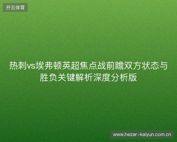 热刺vs埃弗顿英超焦点战前瞻双方状态与胜负关键解析深度分析版 热刺vs埃弗顿英超焦点战前瞻双方状态与胜负关键解析深度分析版