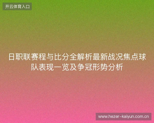 日职联赛程与比分全解析最新战况焦点球队表现一览及争冠形势分析 日职联赛程与比分全解析最新战况焦点球队表现一览及争冠形势分析