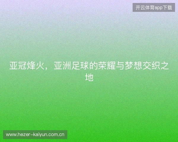 亚冠烽火，亚洲足球的荣耀与梦想交织之地