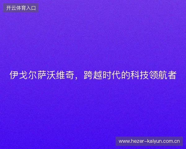 伊戈尔萨沃维奇，跨越时代的科技领航者